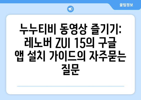 누누티비 동영상 즐기기: 레노버 ZUI 15의 구글 앱 설치 가이드