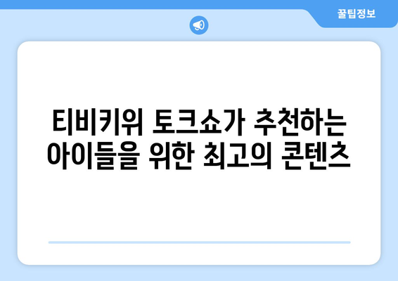 티비키위 토크쇼가 추천하는 아이들을 위한 콘텐츠