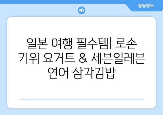 일본 여행 추억: 로손 키위요거트와 세븐일레븐 연어삼김