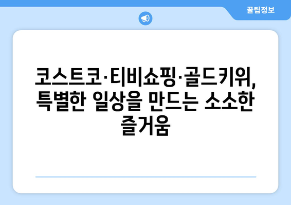 코스트코, 티비쇼핑, 골드키위 등 일상 이벤트 추적