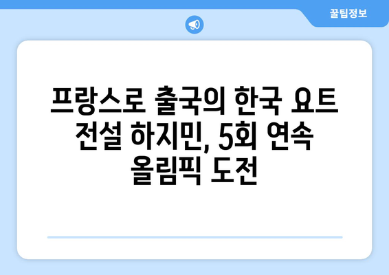 프랑스로 출국의 한국 요트 전설 하지민, 5회 연속 올림픽 도전