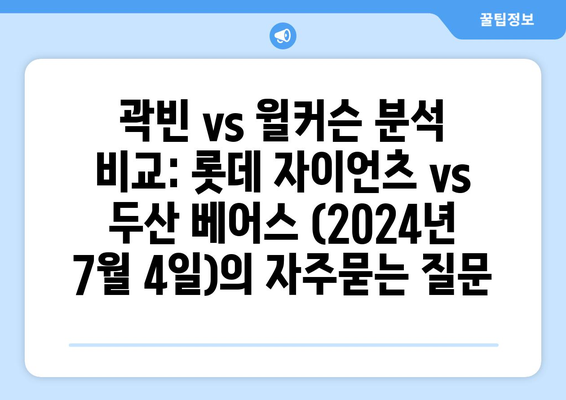 곽빈 vs 윌커슨 분석 비교: 롯데 자이언츠 vs 두산 베어스 (2024년 7월 4일)