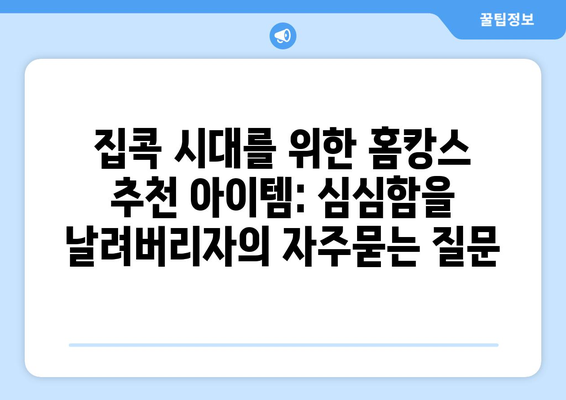 집콕 시대를 위한 홈캉스 추천 아이템: 심심함을 날려버리자