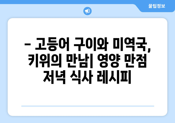 고등어 구이, 미역국, 키위: 건강한 저녁 식사 메뉴