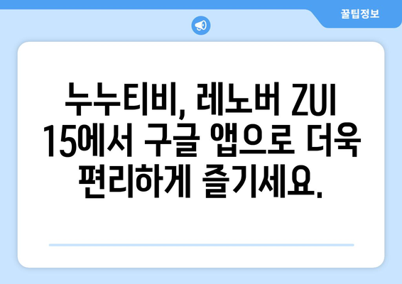 누누티비 동영상 즐기기: 레노버 ZUI 15의 구글 앱 설치 가이드