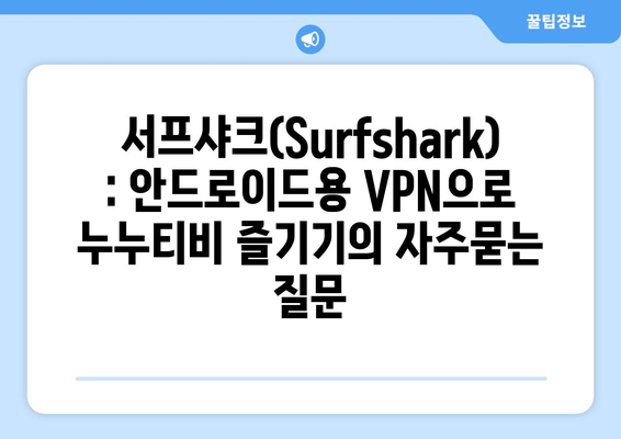 서프샤크(Surfshark): 안드로이드용 VPN으로 누누티비 즐기기