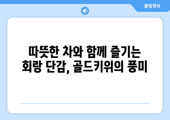 회랑 단감 골드키위: 먹어도 먹어도 즐거운 티타임