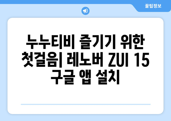 누누티비 동영상 즐기기: 레노버 ZUI 15의 구글 앱 설치 가이드