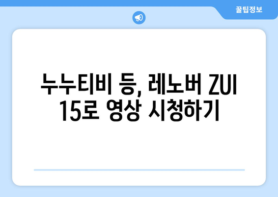 레노버 ZUI 15에 누누티비 등 동영상 시청 가능