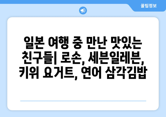 일본 여행 추억: 로손 키위요거트와 세븐일레븐 연어삼김