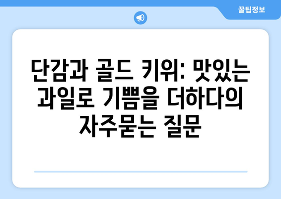 단감과 골드 키위: 맛있는 과일로 기쁨을 더하다