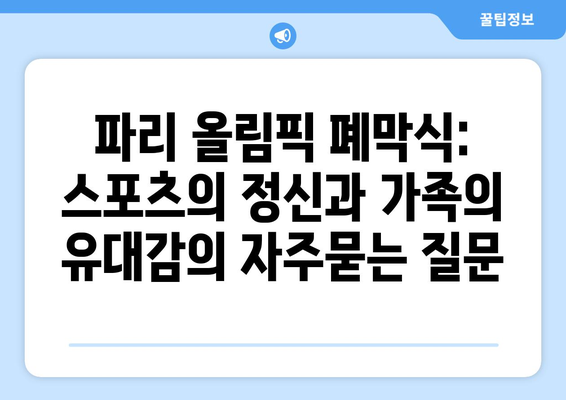 파리 올림픽 폐막식: 스포츠의 정신과 가족의 유대감