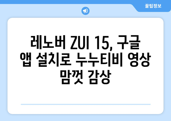 누누티비 동영상 즐기기: 레노버 ZUI 15의 구글 앱 설치 가이드