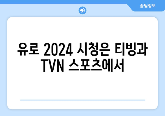 유로 2024 중계: 티빙/TVN 스포츠 독점 중계, 스포티비 제외