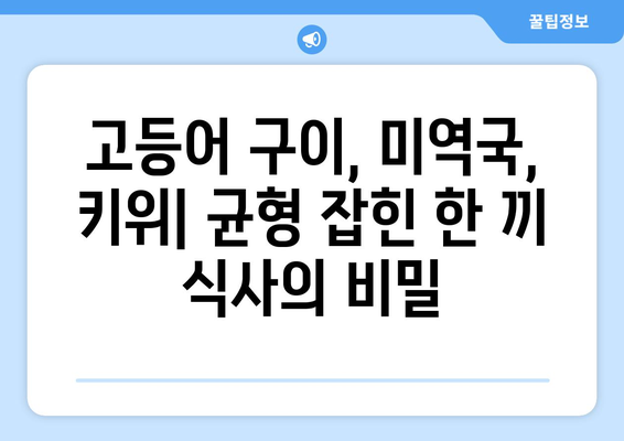 고등어 구이, 미역국, 키위: 영양가 있는 식습관