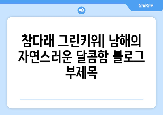 참다래 그린키위: 남해의 자연스러운 달콤함