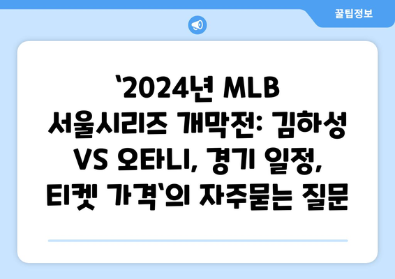 `2024년 MLB 서울시리즈 개막전: 김하성 VS 오타니, 경기 일정, 티켓 가격`