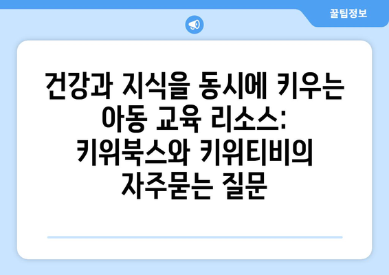 건강과 지식을 동시에 키우는 아동 교육 리소스: 키위북스와 키위티비