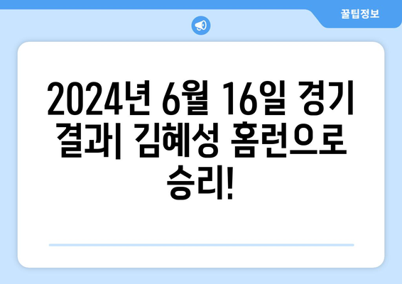 2024년 6월 16일 한국 프로야구 경기 결과 및 김혜성의 홈런 승리 분석