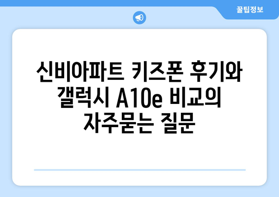 신비아파트 키즈폰 후기와 갤럭시 A10e 비교