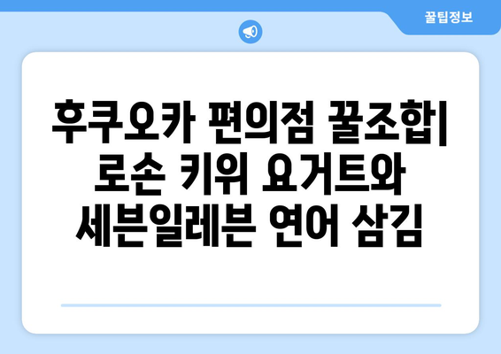 후쿠오카 맛집 탐험: 로손 키위 요거트와 세븐일레븐 연어 삼김