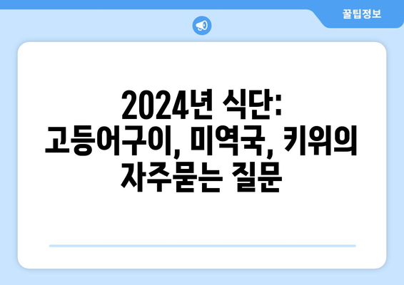 2024년 식단: 고등어구이, 미역국, 키위