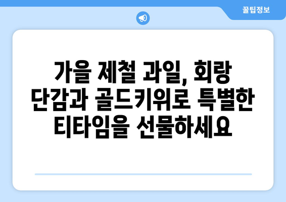 회랑 단감 골드키위: 먹어도 먹어도 즐거운 티타임