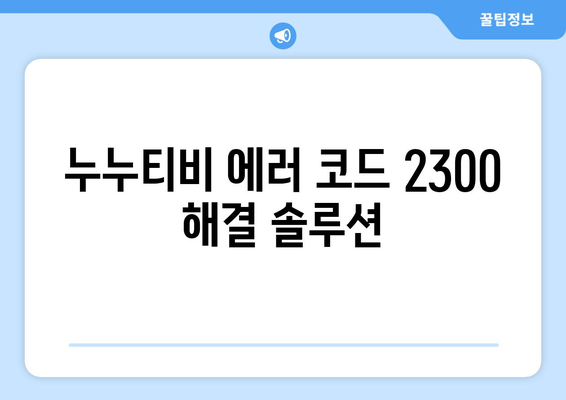 누누티비 에러 코드 2300: 콘텐츠 제한 관련 오류