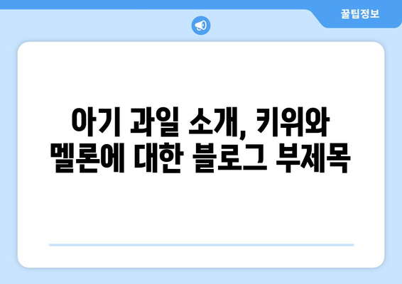 아기 과일 소개, 키위와 멜론