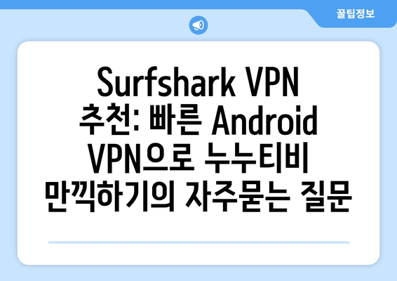 Surfshark VPN 추천: 빠른 Android VPN으로 누누티비 만끽하기