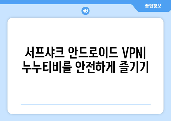 서프샤크 안드로이드 VPN: 누누티비를 안전하게 즐기기