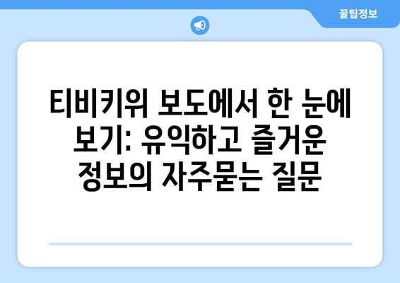 티비키위 보도에서 한 눈에 보기: 유익하고 즐거운 정보