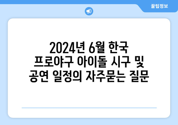 2024년 6월 한국 프로야구 아이돌 시구 및 공연 일정