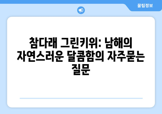 참다래 그린키위: 남해의 자연스러운 달콤함