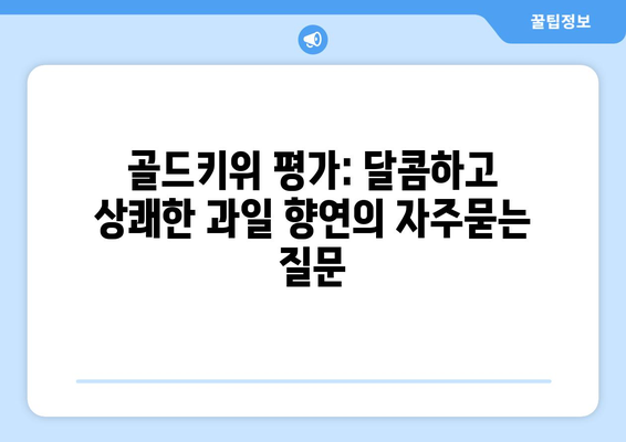 골드키위 평가: 달콤하고 상쾌한 과일 향연