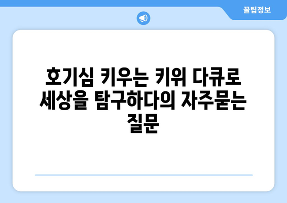 호기심 키우는 키위 다큐로 세상을 탐구하다