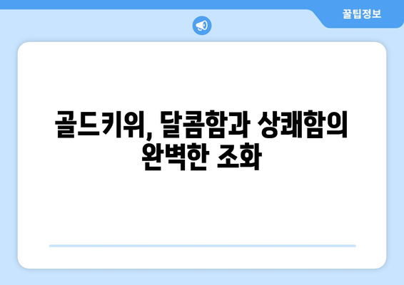 골드키위 평가: 달콤하고 상쾌한 과일 향연