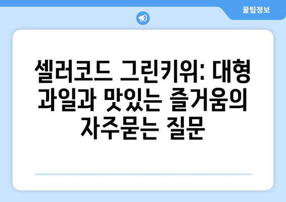 셀러코드 그린키위: 대형 과일과 맛있는 즐거움