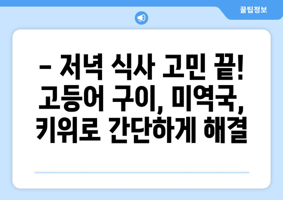 고등어 구이, 미역국, 키위: 건강한 저녁 식사 메뉴