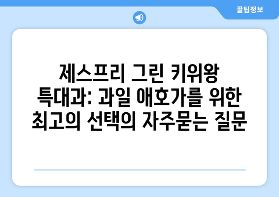 제스프리 그린 키위왕 특대과: 과일 애호가를 위한 최고의 선택