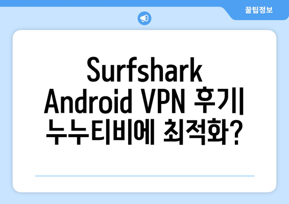 Surfshark Android VPN 후기: 누누티비에 최적화?