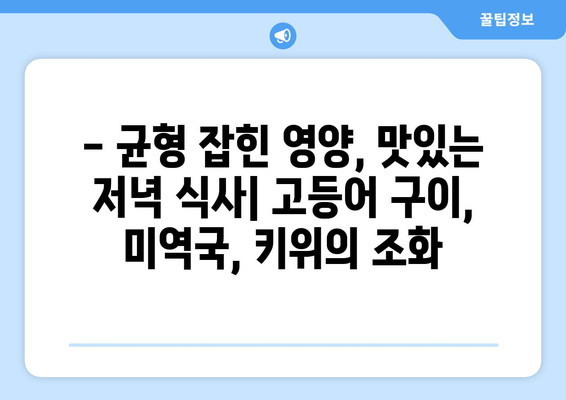 고등어 구이, 미역국, 키위: 건강한 저녁 식사 메뉴