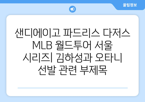 샌디에이고 파드리스 다저스 MLB 월드투어 서울 시리즈: 김하성과 오타니 선발