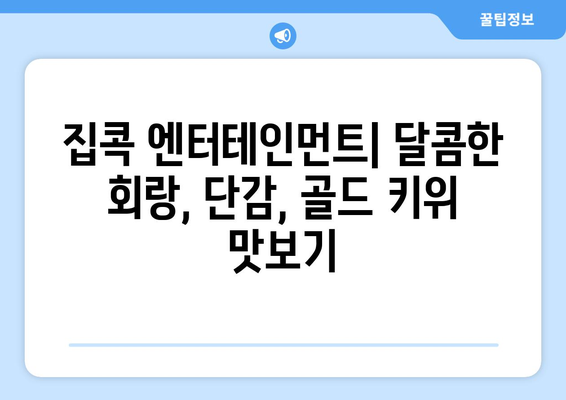 집콕 동안의 엔터테인먼트: 회랑, 단감, 골드 키위