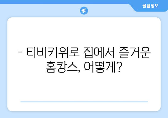 홈 캉스 추천 템, 티비키위로 집에서 즐거운 시간 보내기