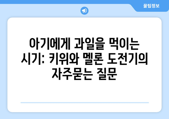 아기에게 과일을 먹이는 시기: 키위와 멜론 도전기