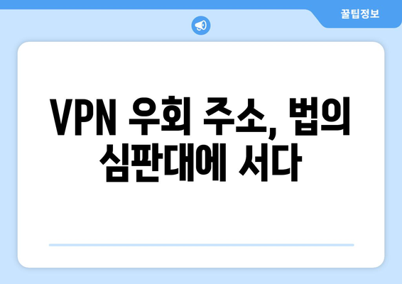 VPN 우회 주소 해당 법적 처벌 주의