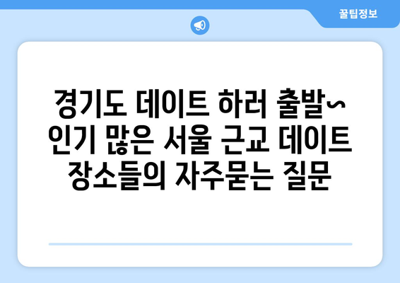 경기도 데이트 하러 출발~ 인기 많은 서울 근교 데이트 장소들