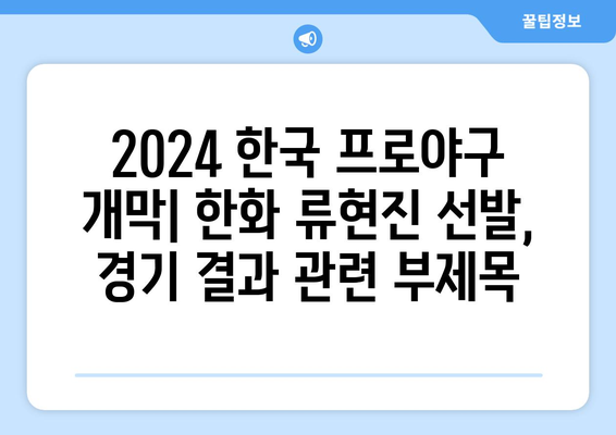 2024 한국 프로야구 개막: 한화 류현진 선발, 경기 결과