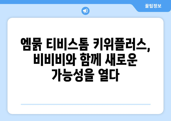 비비비와 함께하는 엠묽 티비스톰 키위플러스